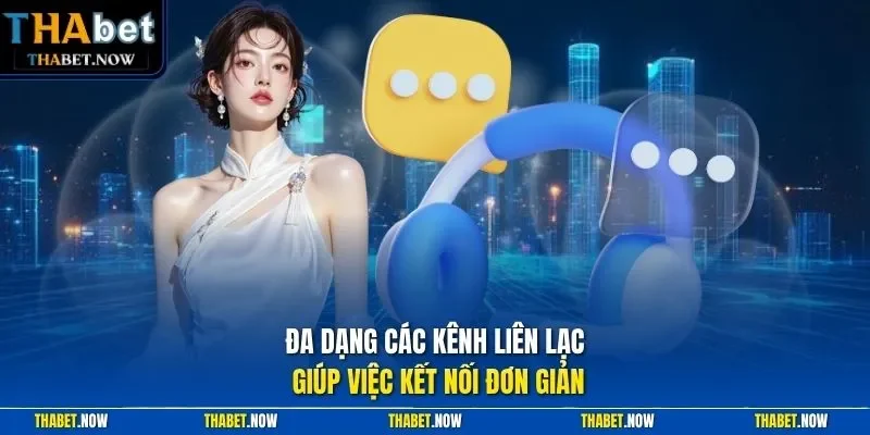 Đa dạng các kênh liên lạc giúp việc kết nối đơn giản