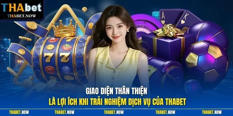 Giao diện thân thiện là lợi ích khi trải nghiệm dịch vụ của Thabet
