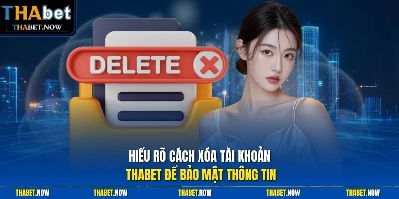 Hiểu rõ cách xóa tài khoản Thabet để bảo mật thông tin