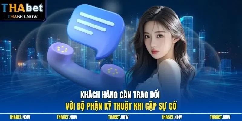 Khách hàng cần trao đổi với bộ phận kỹ thuật khi gặp sự cố