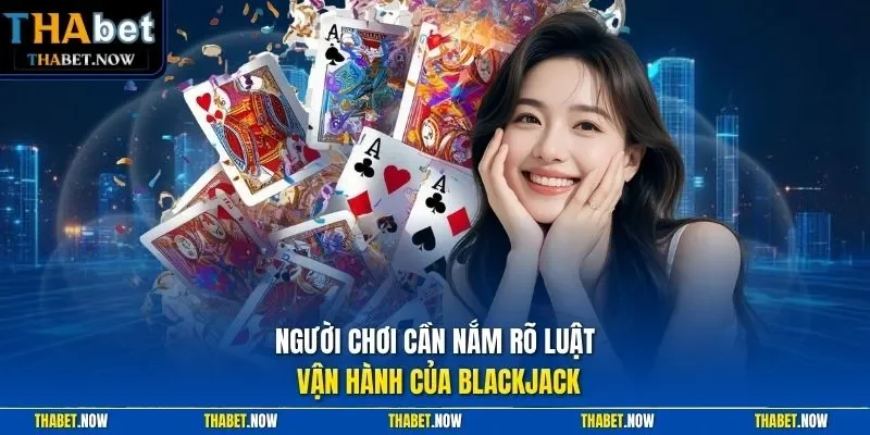 Người chơi cần nắm rõ luật vận hành của Blackjack