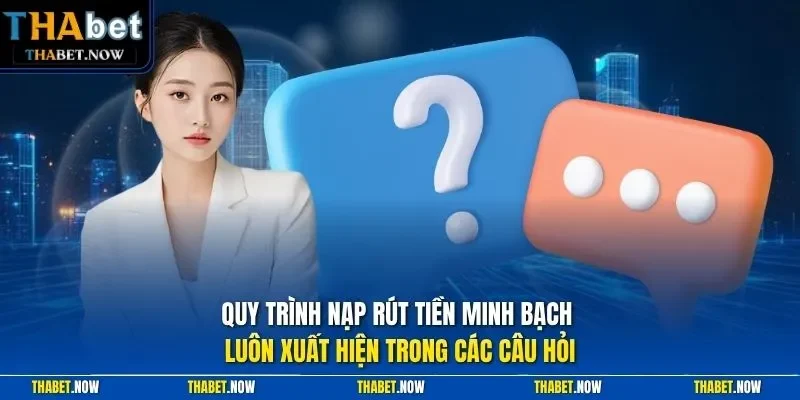 Quy trình nạp rút tiền minh bạch luôn xuất hiện trong các câu hỏi