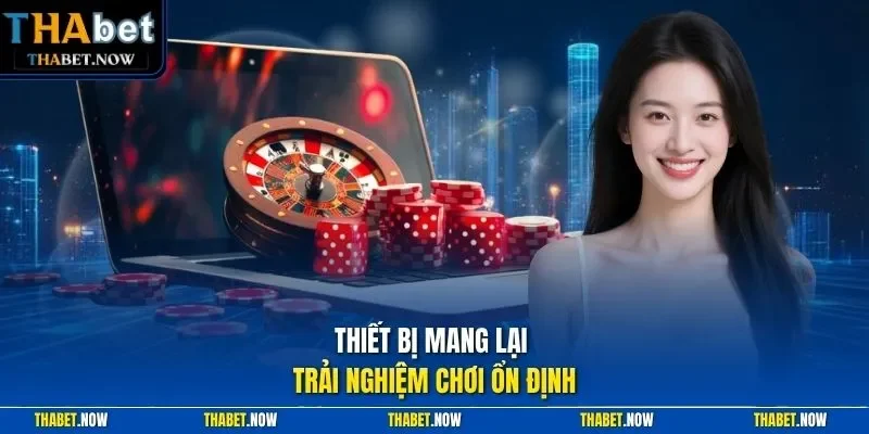 Thiết bị mang lại trải nghiệm chơi ổn định