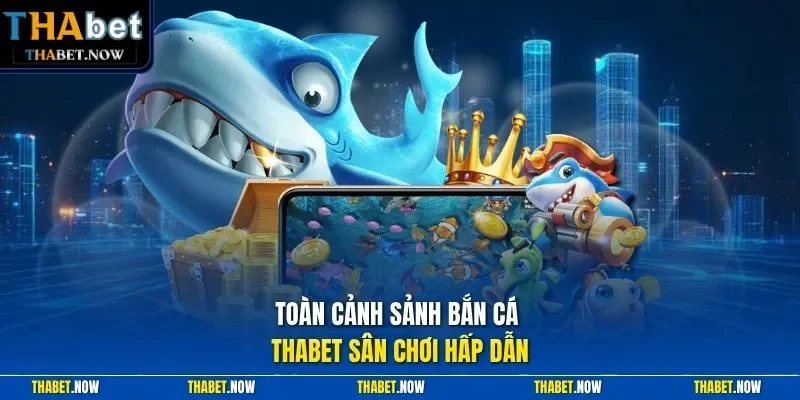 Toàn cảnh sảnh bắn cá Thabet sân chơi hấp dẫn